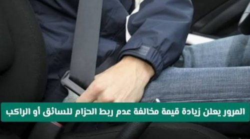 المرور السعودي يحسم الجدل ويعلن رسمياً رفع غرامة عدم ربط الحزام للسائق والراكب.. تفاصيل الغرامة الجديدة