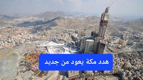 السعودية تعلن إضافة أحياء جديدة ضمن خريطة هدد مكة وتقرر إنشاء مشروع استثماري عملاق